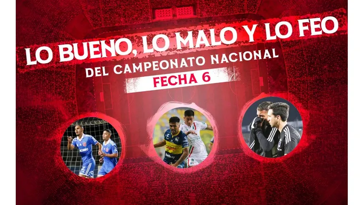 Lo bueno, lo malo y lo feo de la sexta fecha del Campeonato Nacional
